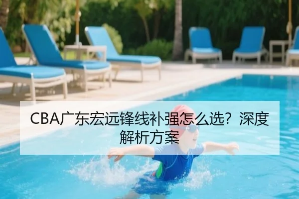 CBA广东宏远锋线补强怎么选？深度解析方案