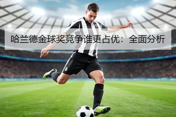 哈兰德金球奖竞争谁更占优：全面分析