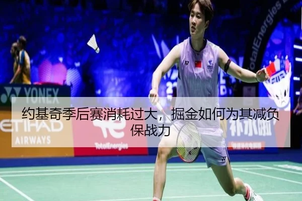 约基奇季后赛消耗过大，掘金如何为其减负保战力