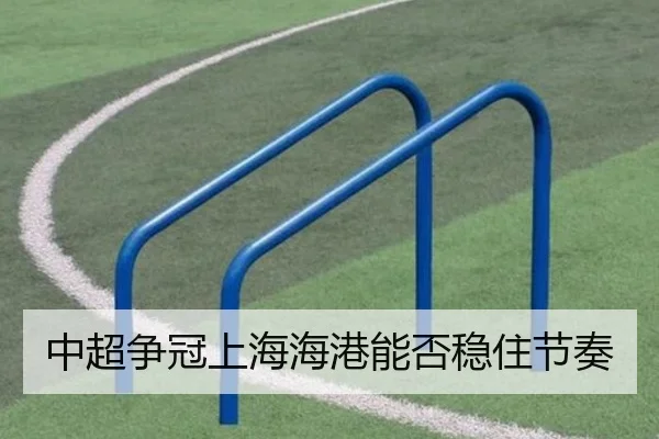 中超争冠上海海港能否稳住节奏